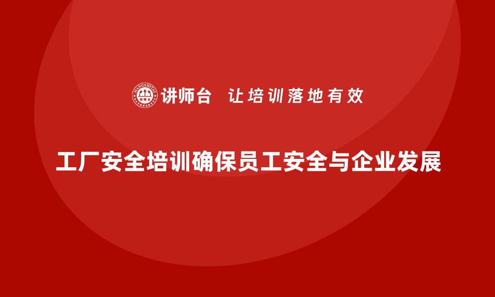 文章工厂安全培训内容：为企业提供安全管理解决方案，确保合规的缩略图