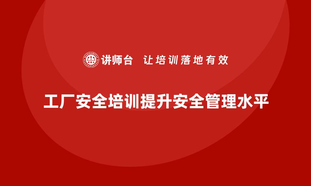 工厂安全培训提升安全管理水平