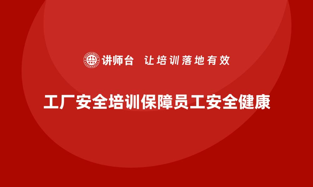 文章工厂安全培训：帮助企业实现全面安全管理，降低生产风险的缩略图