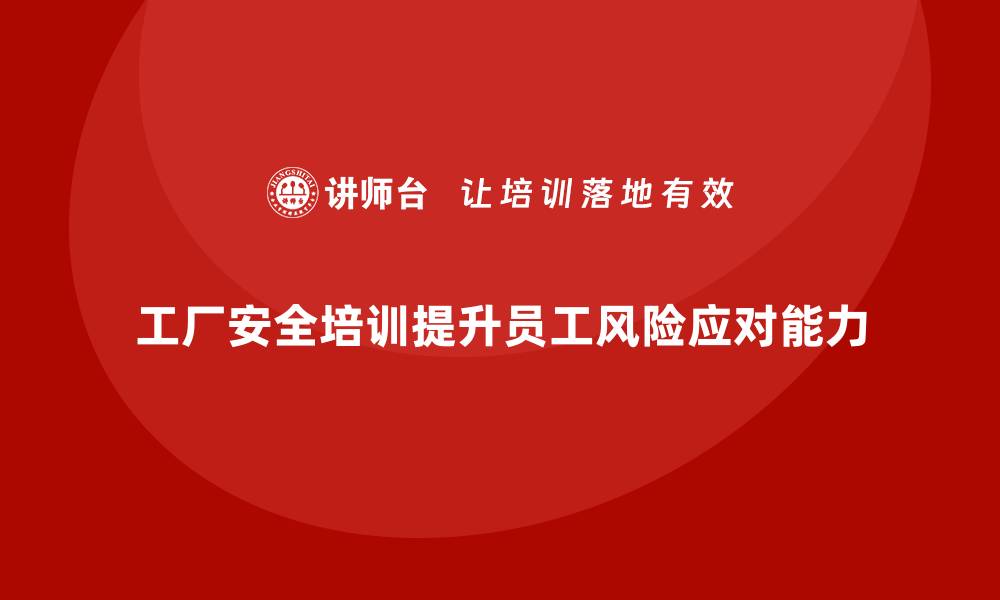 文章工厂安全培训：通过培训提升员工的安全风险应对能力的缩略图