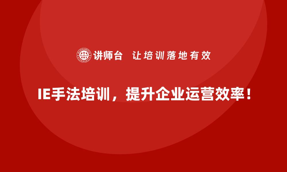 IE手法培训，提升企业运营效率！