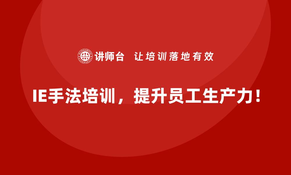 IE手法培训，提升员工生产力！