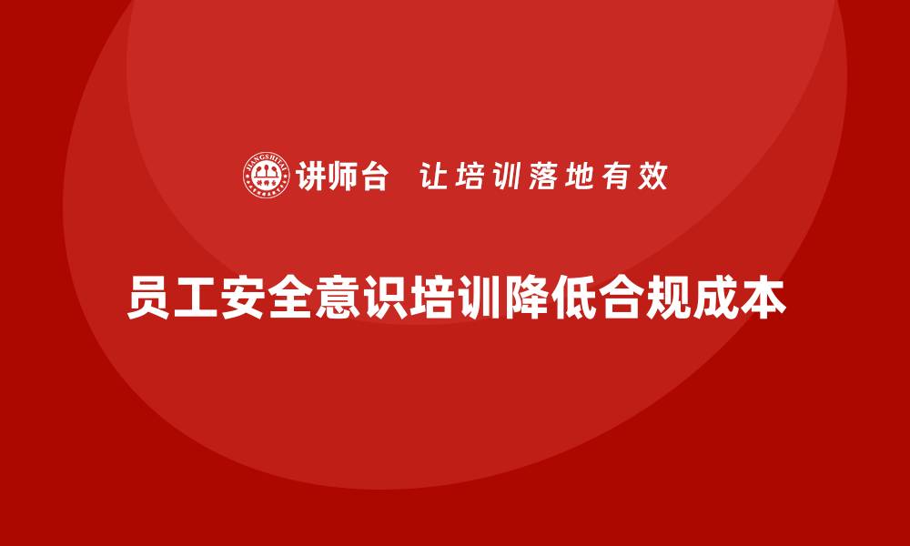 文章如何通过员工安全意识培训降低企业的安全合规成本的缩略图