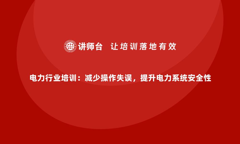 文章电力行业培训：减少操作失误，提升电力系统安全性的缩略图