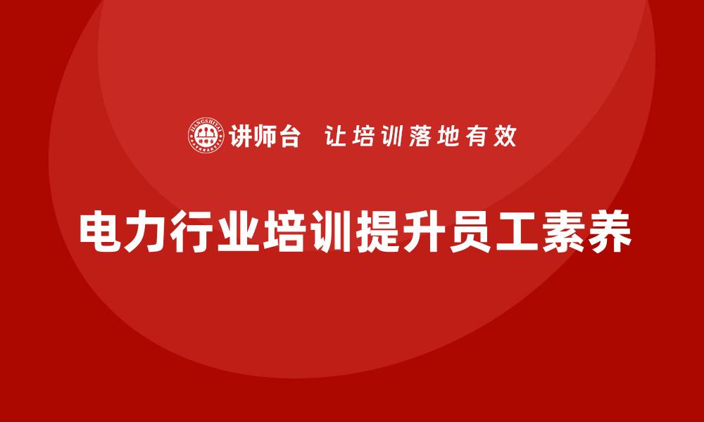 文章电力行业培训：提高员工职业素养，助力企业快速发展的缩略图