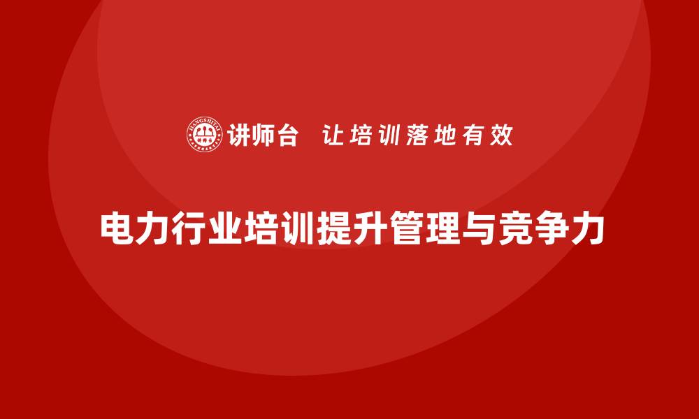 文章电力行业培训：帮助电力企业提升管理效率，降低风险的缩略图