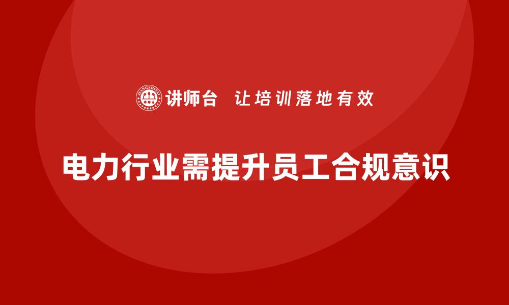 文章电力行业培训：通过培训提升员工的合规意识，减少法律风险的缩略图