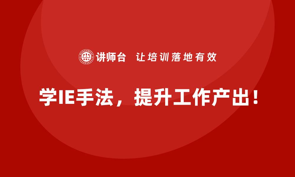 学IE手法，提升工作产出！