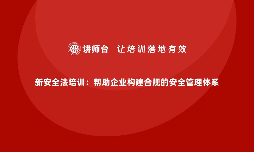 文章新安全法培训：帮助企业构建合规的安全管理体系的缩略图