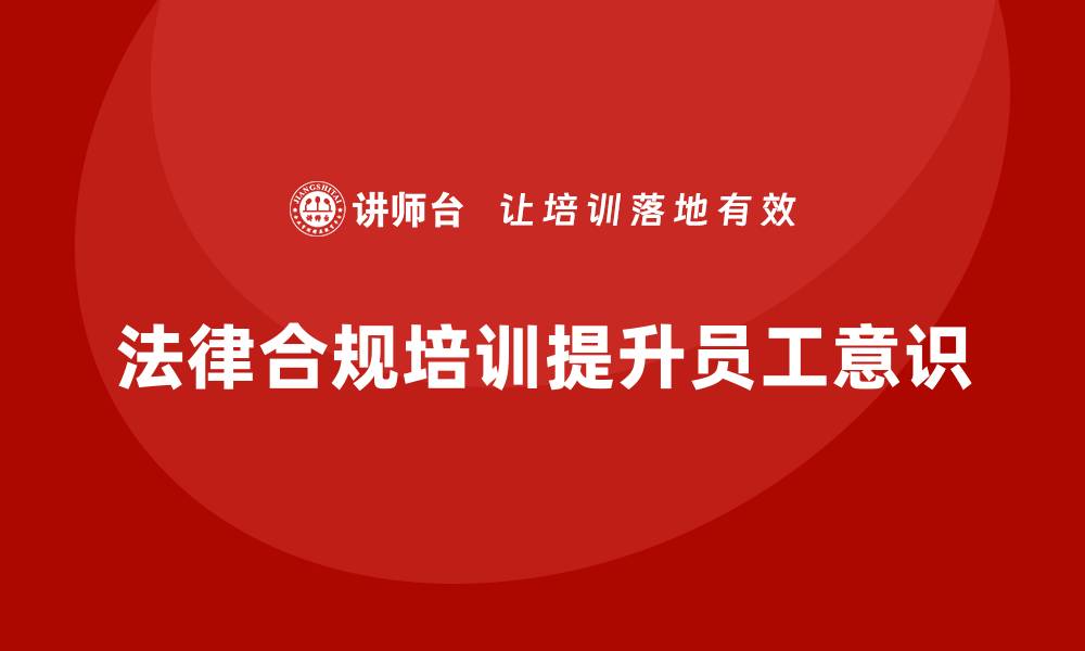 文章新安全法培训:提升企业员工法律合规意识,确保企业发展的缩略图