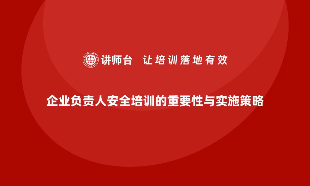 企业负责人安全培训的重要性与实施策略