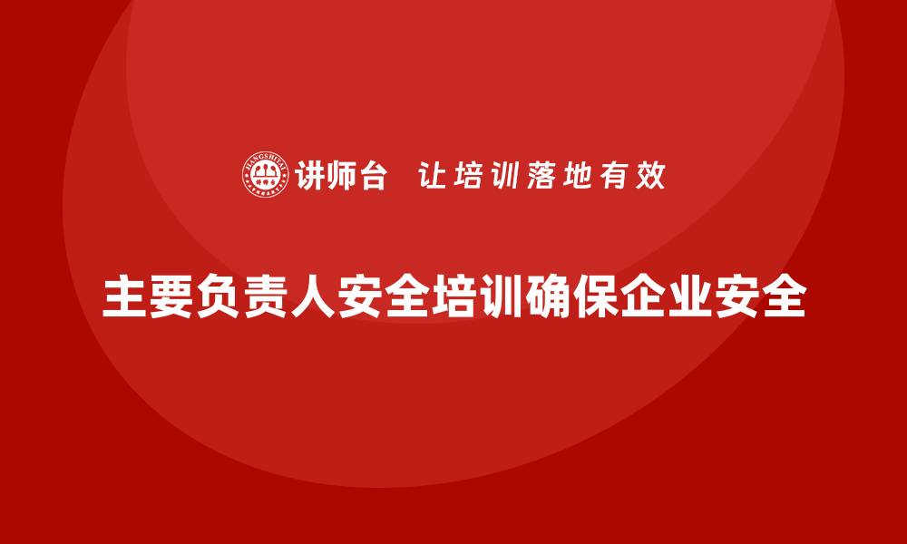 主要负责人安全培训确保企业安全