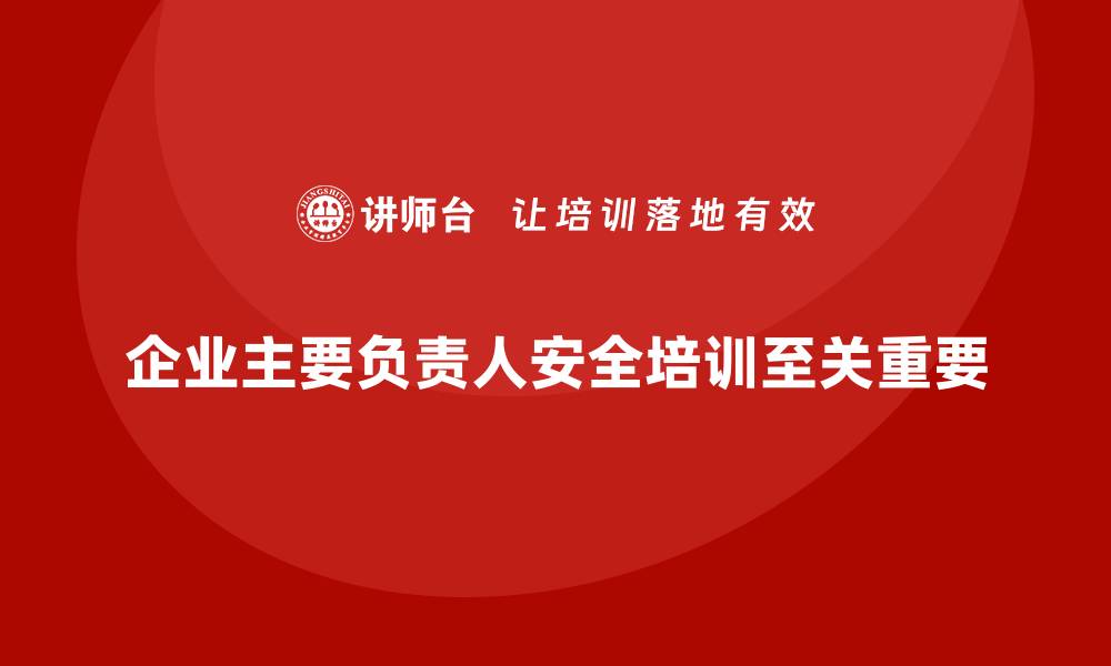 企业主要负责人安全培训至关重要