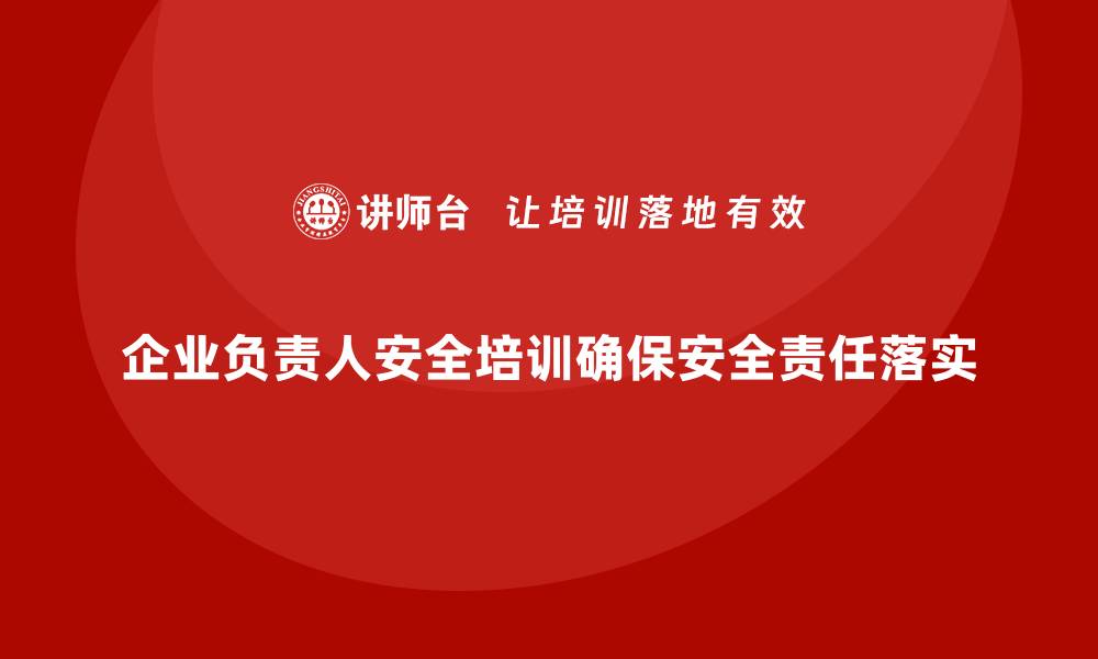 文章企业主要负责人安全培训：确保企业领导的安全生产责任落实的缩略图