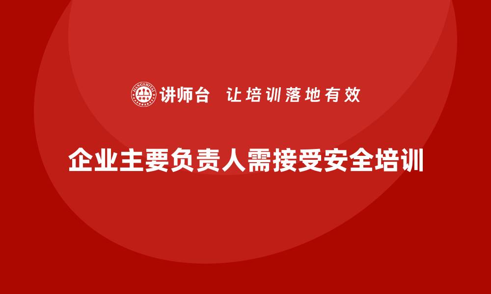 文章企业主要负责人安全培训：通过培训帮助领导者做到依法合规的缩略图