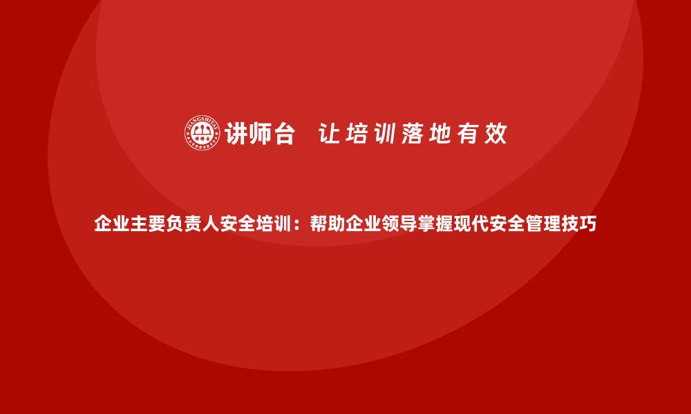 文章企业主要负责人安全培训：帮助企业领导掌握现代安全管理技巧的缩略图