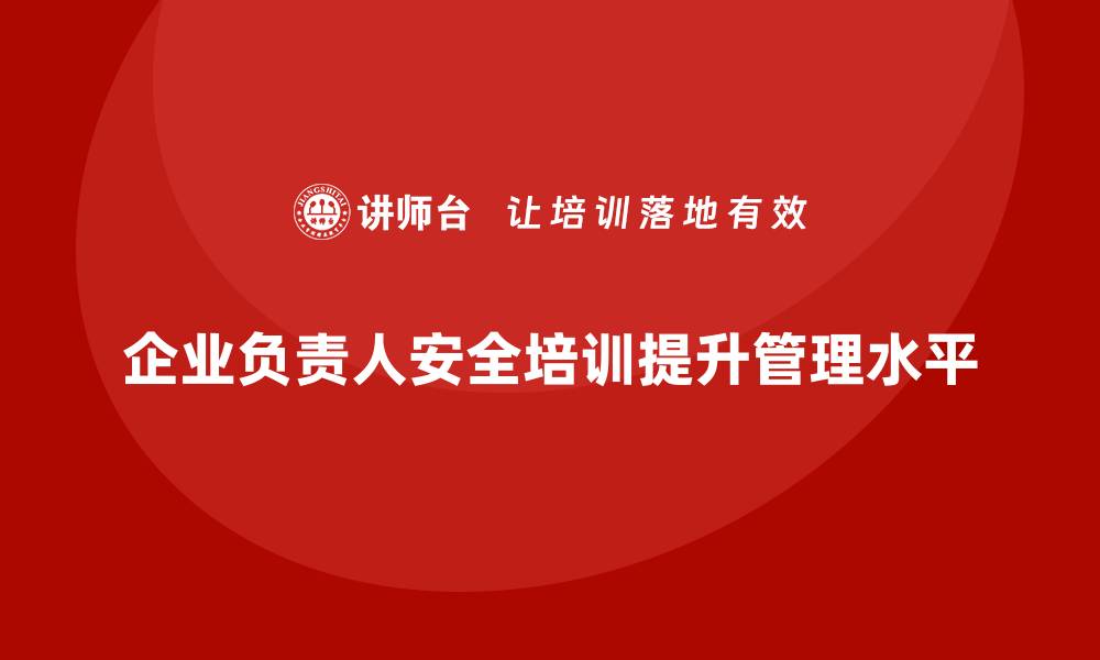 文章企业主要负责人安全培训：帮助企业领导优化安全管理流程的缩略图