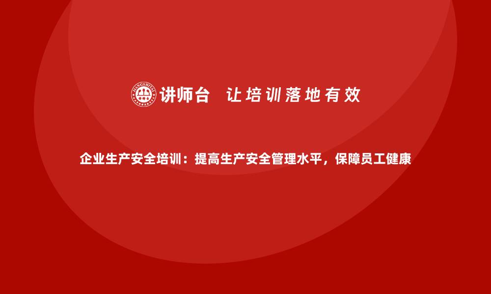 文章企业生产安全培训：提高生产安全管理水平，保障员工健康的缩略图