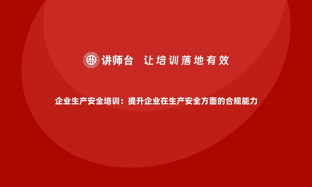 文章企业生产安全培训：提升企业在生产安全方面的合规能力的缩略图