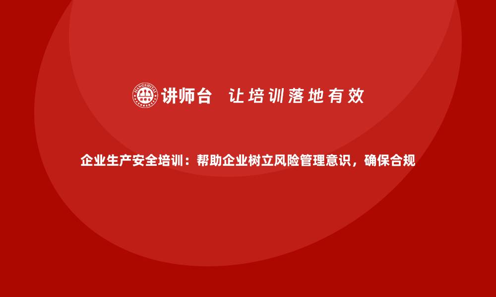 文章企业生产安全培训：帮助企业树立风险管理意识，确保合规的缩略图