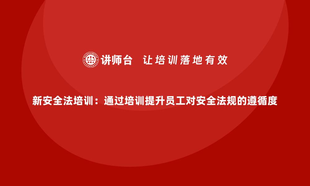 文章新安全法培训：通过培训提升员工对安全法规的遵循度的缩略图