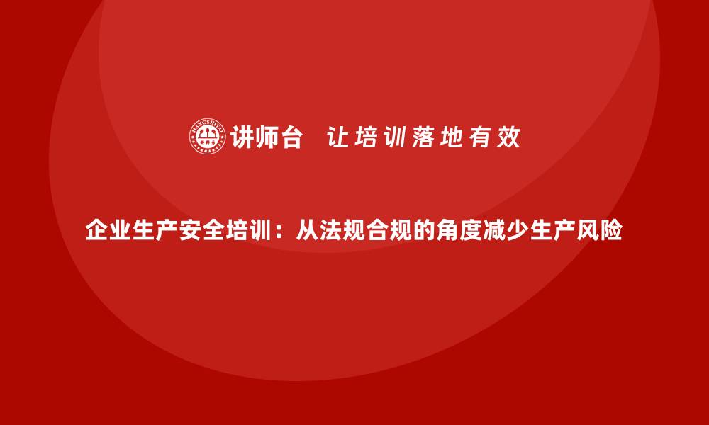 文章企业生产安全培训：从法规合规的角度减少生产风险的缩略图