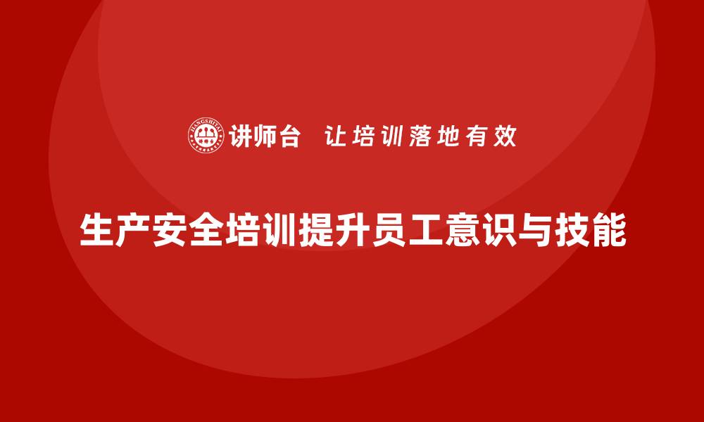 生产安全培训提升员工意识与技能