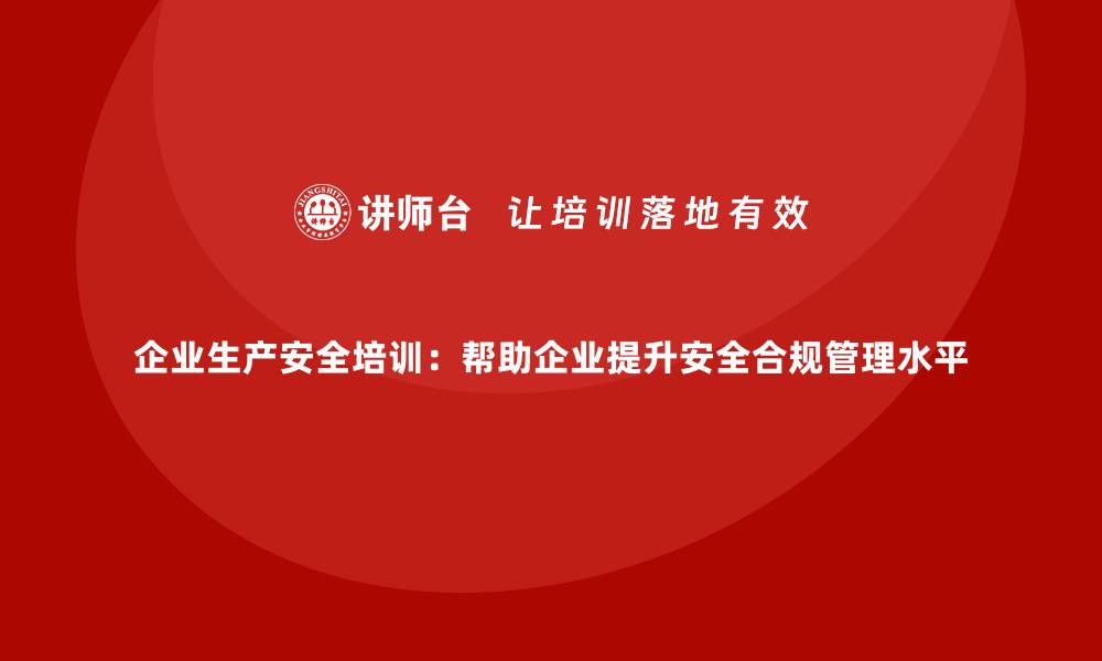 文章企业生产安全培训：帮助企业提升安全合规管理水平的缩略图