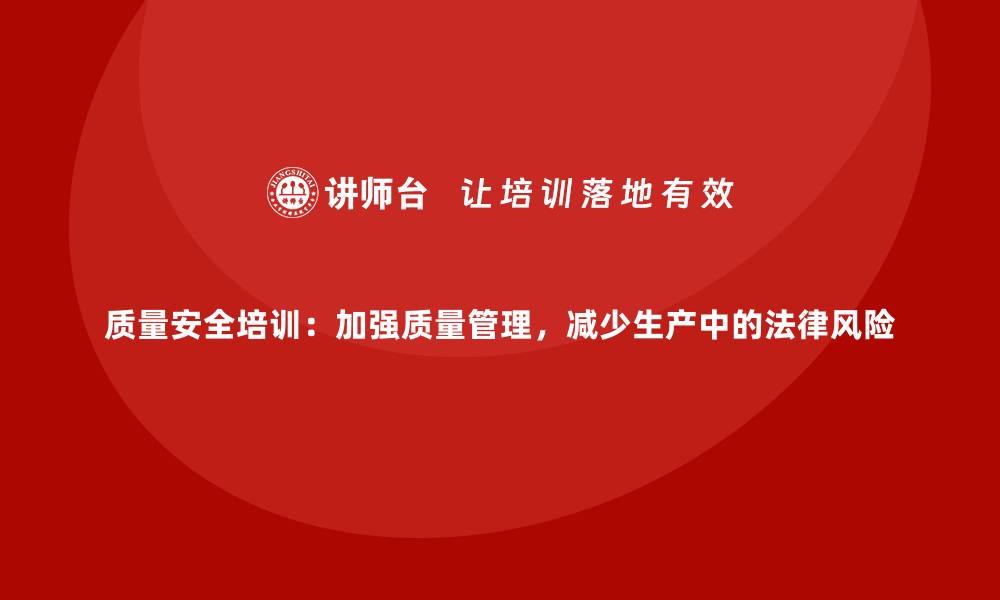 文章质量安全培训：加强质量管理，减少生产中的法律风险的缩略图