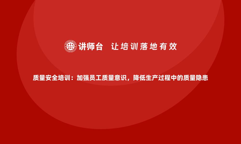 文章质量安全培训：加强员工质量意识，降低生产过程中的质量隐患的缩略图