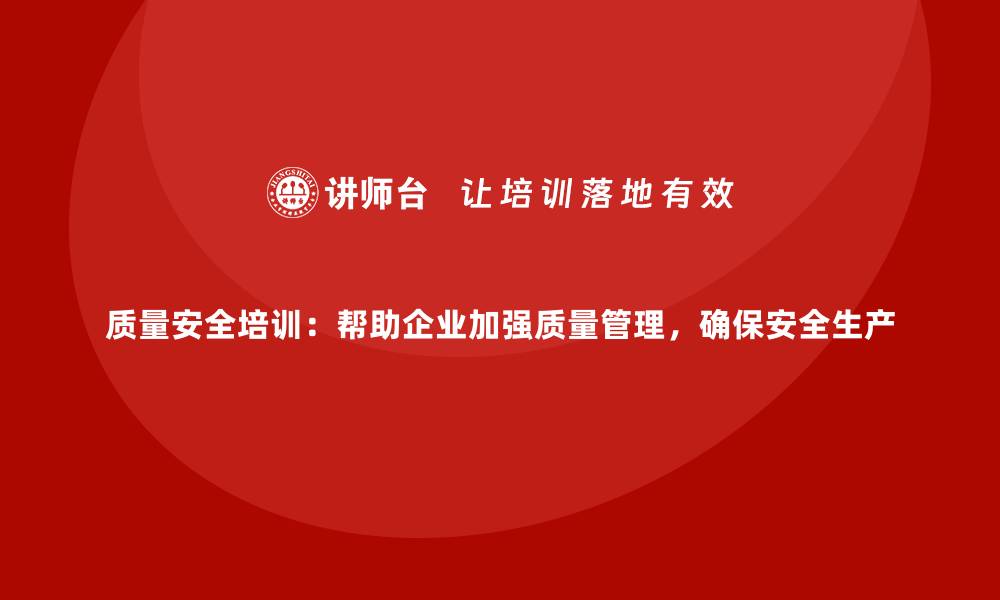文章质量安全培训：帮助企业加强质量管理，确保安全生产的缩略图