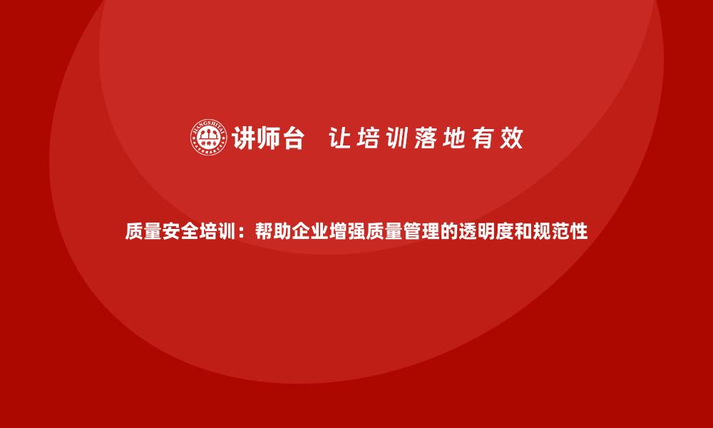 文章质量安全培训：帮助企业增强质量管理的透明度和规范性的缩略图