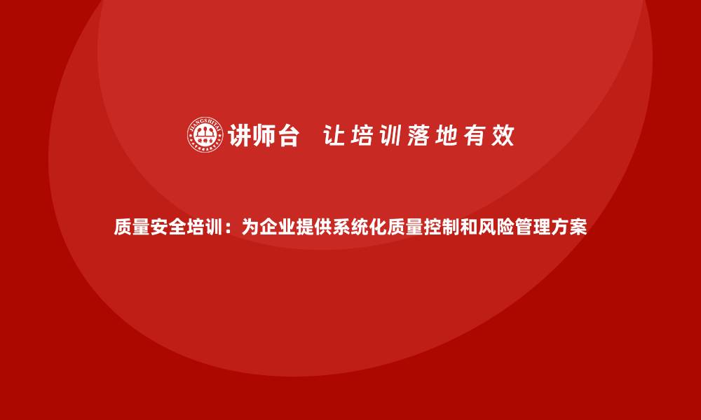 文章质量安全培训：为企业提供系统化质量控制和风险管理方案的缩略图