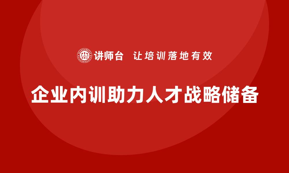 文章如何通过企业内训实现关键岗位战略储备？的缩略图