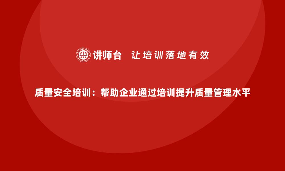 文章质量安全培训：帮助企业通过培训提升质量管理水平的缩略图