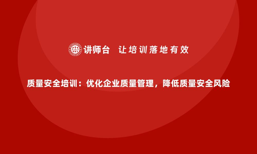 文章质量安全培训：优化企业质量管理，降低质量安全风险的缩略图