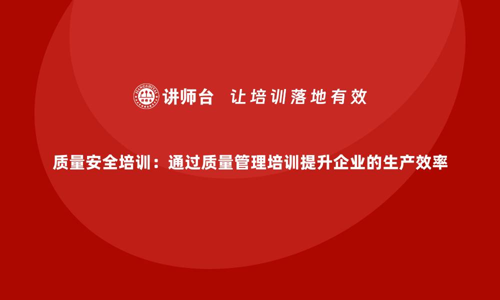 文章质量安全培训：通过质量管理培训提升企业的生产效率的缩略图