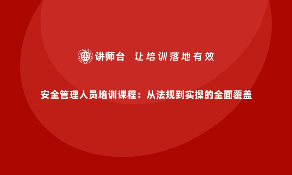 文章安全管理人员培训课程：从法规到实操的全面覆盖的缩略图