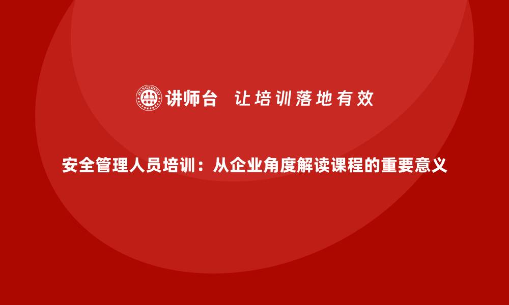 文章安全管理人员培训：从企业角度解读课程的重要意义的缩略图