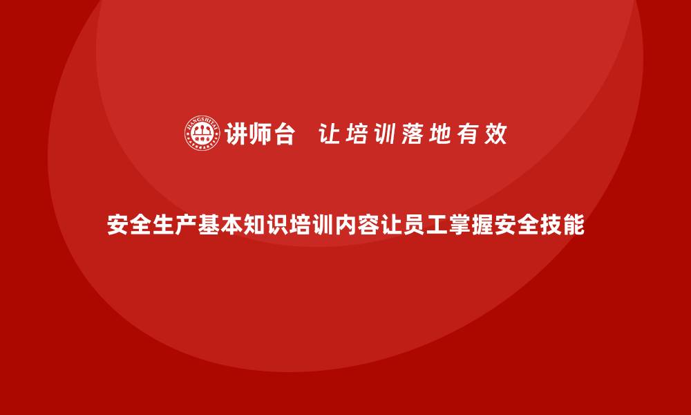 文章安全生产基本知识培训内容让员工掌握安全技能的缩略图