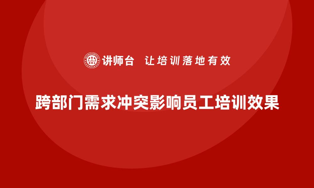 文章跨部门需求冲突如何影响内训效果？解决方法有哪些？的缩略图