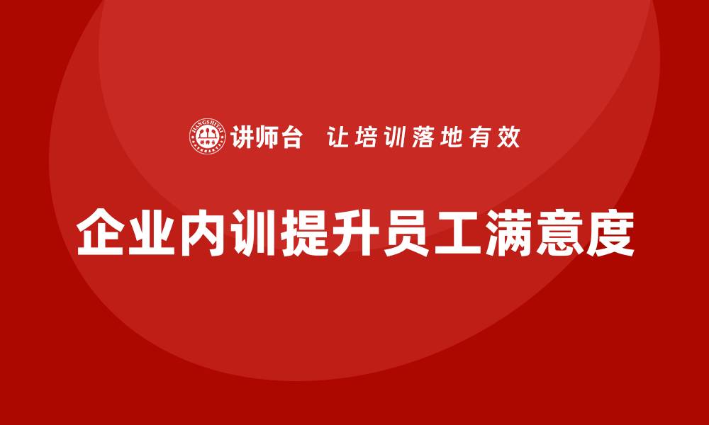 文章员工满意度如何因企业内训得到提升？的缩略图