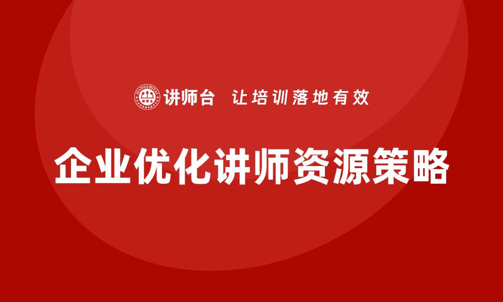 文章企业内训中讲师资源匮乏的应对策略的缩略图