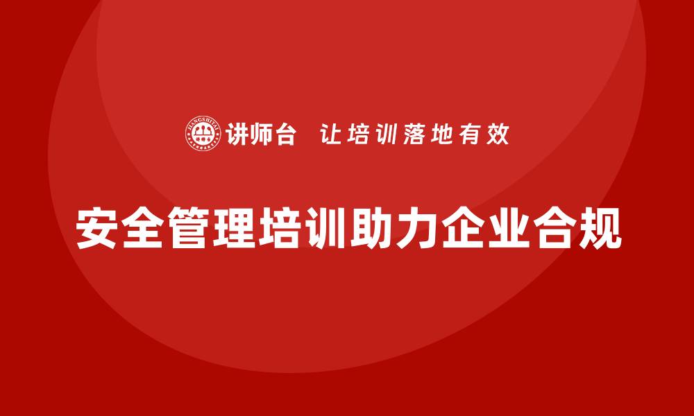 文章安全管理人员培训如何帮助企业实现合规性提升目标？的缩略图