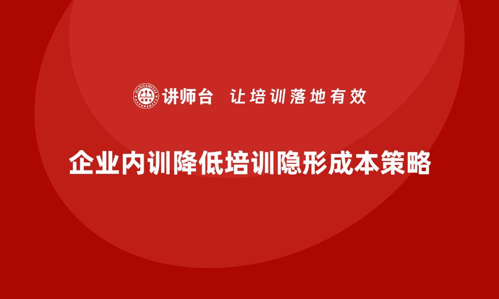 文章企业内训如何降低培训的隐形成本？的缩略图