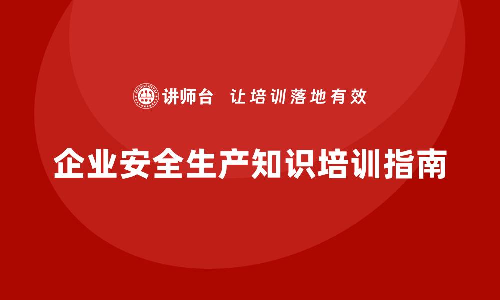 文章企业必知的安全生产基本知识培训内容指南的缩略图