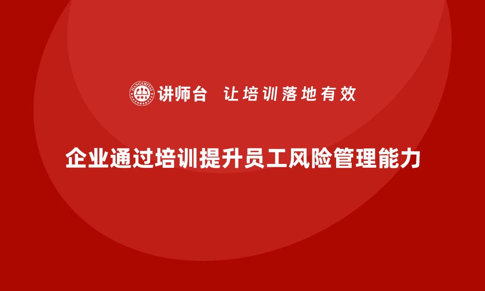 文章企业如何通过安全管理人员培训提高员工应对风险的能力？的缩略图