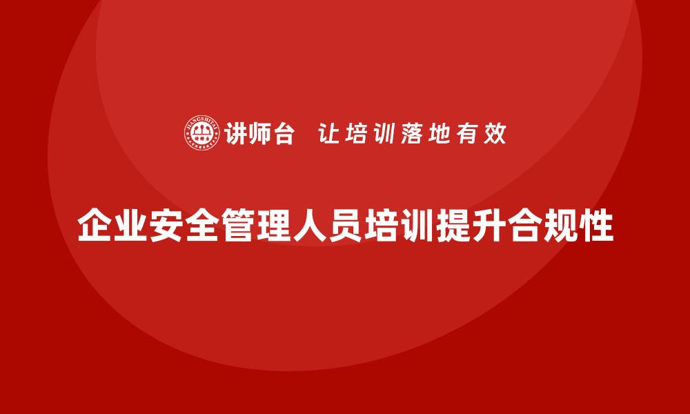 文章企业安全管理人员培训如何提高企业生产安全合规水平？的缩略图