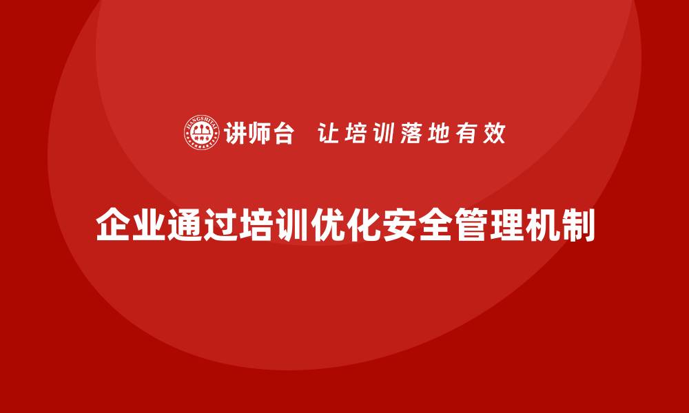 文章企业如何通过安全管理人员培训优化安全检查与评估机制？的缩略图