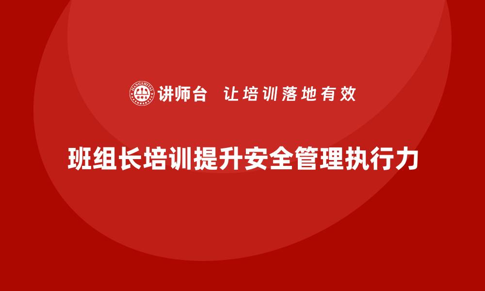 文章企业如何通过班组长安全管理培训提升执行力？的缩略图